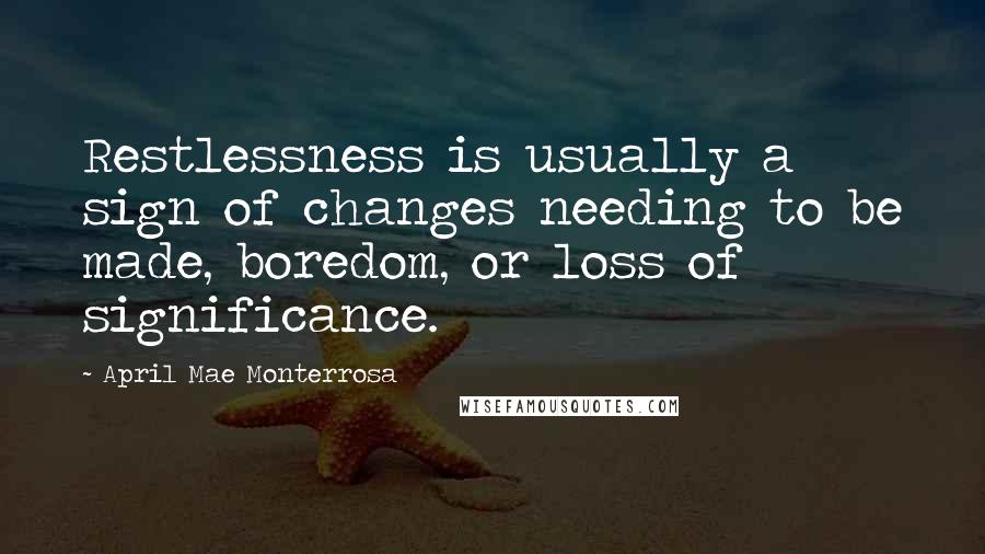 April Mae Monterrosa Quotes: Restlessness is usually a sign of changes needing to be made, boredom, or loss of significance.