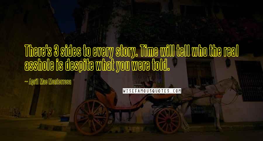 April Mae Monterrosa Quotes: There's 3 sides to every story. Time will tell who the real asshole is despite what you were told.