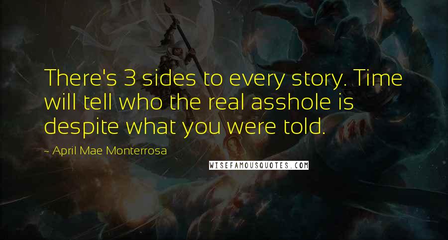 April Mae Monterrosa Quotes: There's 3 sides to every story. Time will tell who the real asshole is despite what you were told.