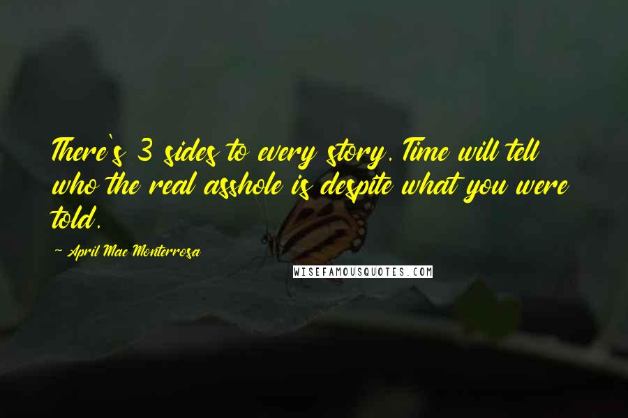 April Mae Monterrosa Quotes: There's 3 sides to every story. Time will tell who the real asshole is despite what you were told.