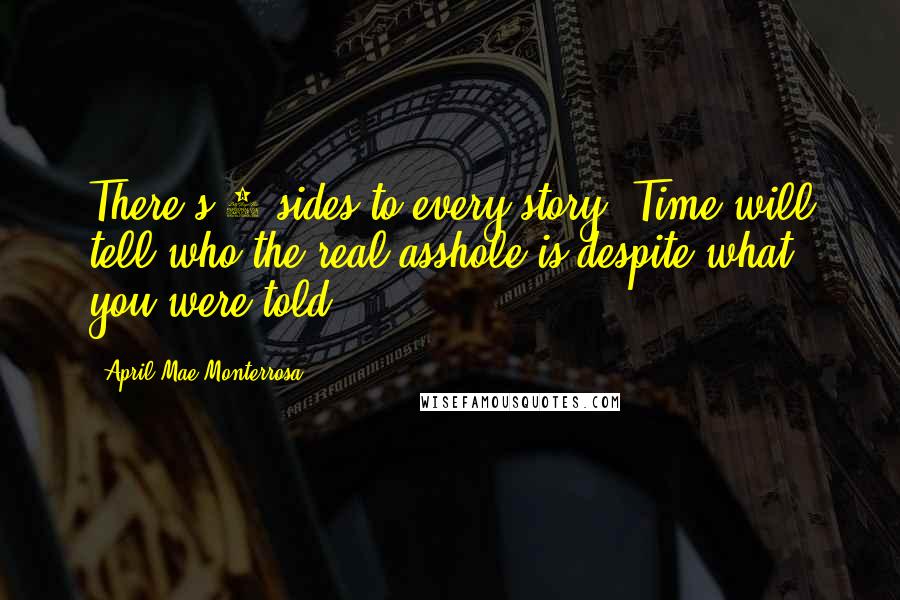 April Mae Monterrosa Quotes: There's 3 sides to every story. Time will tell who the real asshole is despite what you were told.