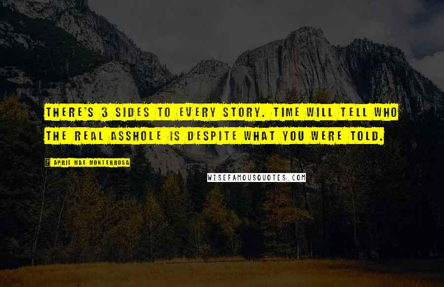 April Mae Monterrosa Quotes: There's 3 sides to every story. Time will tell who the real asshole is despite what you were told.