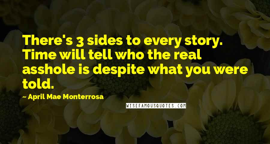 April Mae Monterrosa Quotes: There's 3 sides to every story. Time will tell who the real asshole is despite what you were told.