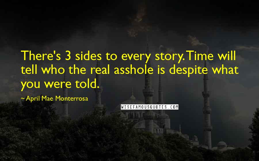 April Mae Monterrosa Quotes: There's 3 sides to every story. Time will tell who the real asshole is despite what you were told.