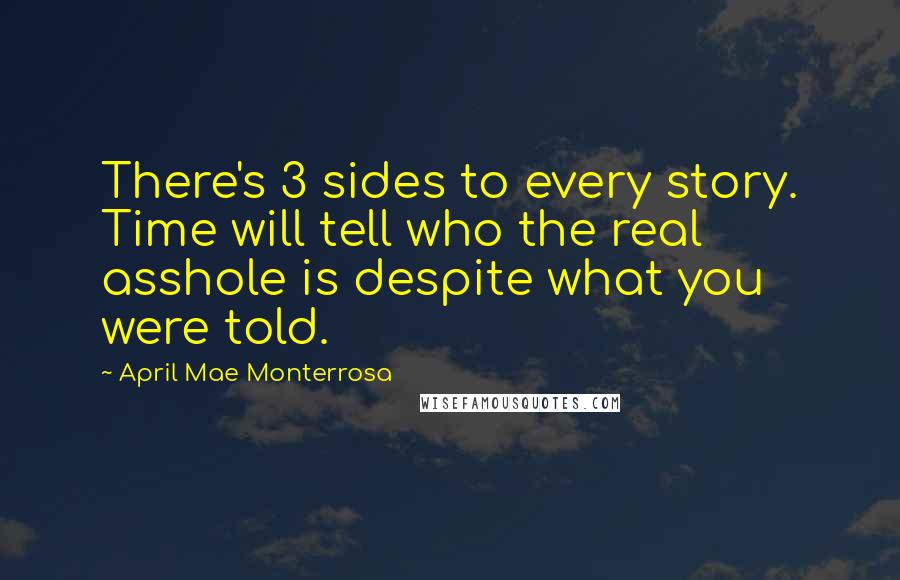 April Mae Monterrosa Quotes: There's 3 sides to every story. Time will tell who the real asshole is despite what you were told.
