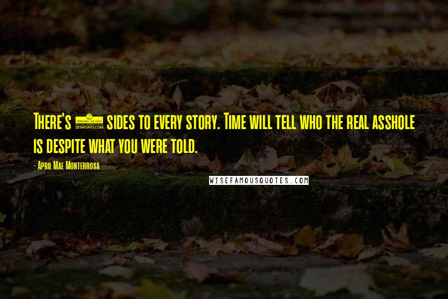 April Mae Monterrosa Quotes: There's 3 sides to every story. Time will tell who the real asshole is despite what you were told.