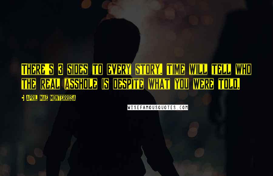 April Mae Monterrosa Quotes: There's 3 sides to every story. Time will tell who the real asshole is despite what you were told.