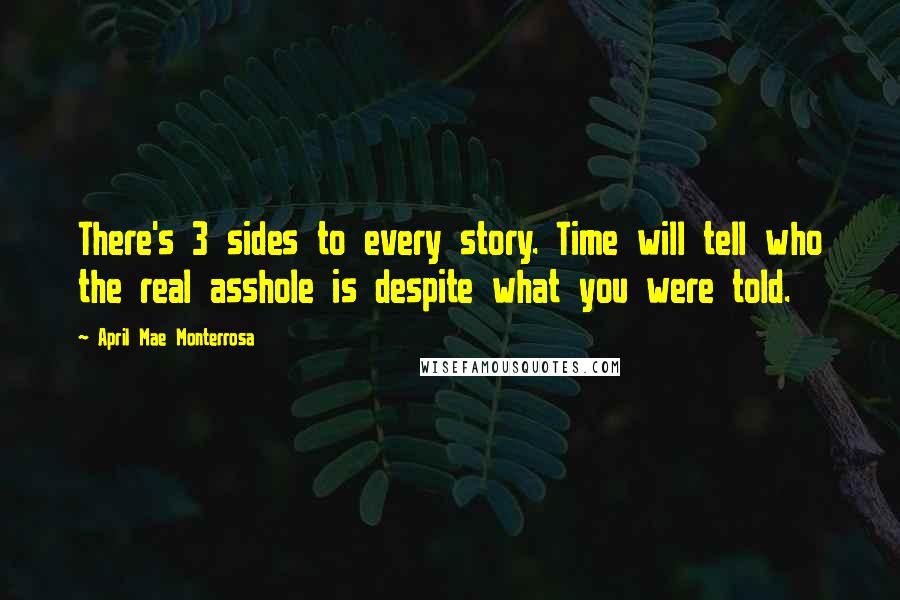 April Mae Monterrosa Quotes: There's 3 sides to every story. Time will tell who the real asshole is despite what you were told.