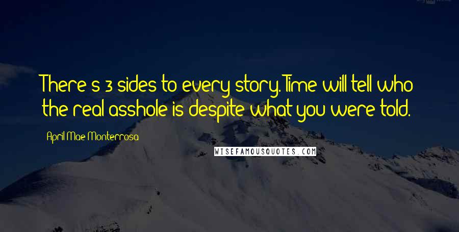 April Mae Monterrosa Quotes: There's 3 sides to every story. Time will tell who the real asshole is despite what you were told.