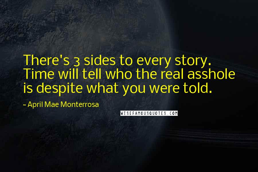 April Mae Monterrosa Quotes: There's 3 sides to every story. Time will tell who the real asshole is despite what you were told.