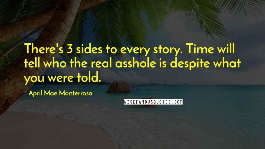 April Mae Monterrosa Quotes: There's 3 sides to every story. Time will tell who the real asshole is despite what you were told.