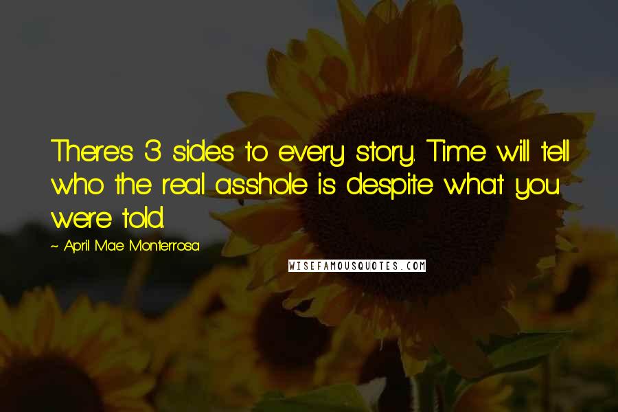 April Mae Monterrosa Quotes: There's 3 sides to every story. Time will tell who the real asshole is despite what you were told.