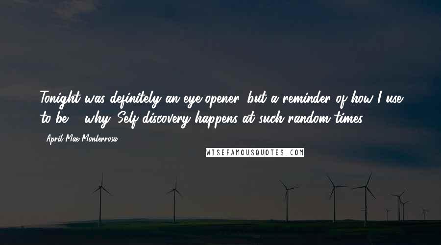 April Mae Monterrosa Quotes: Tonight was definitely an eye opener, but a reminder of how I use to be & why. Self discovery happens at such random times.