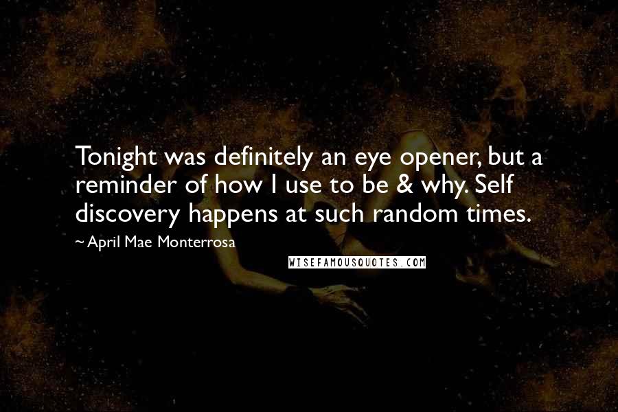 April Mae Monterrosa Quotes: Tonight was definitely an eye opener, but a reminder of how I use to be & why. Self discovery happens at such random times.