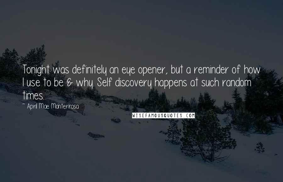 April Mae Monterrosa Quotes: Tonight was definitely an eye opener, but a reminder of how I use to be & why. Self discovery happens at such random times.