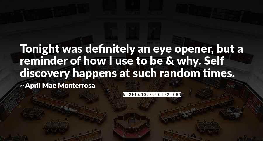 April Mae Monterrosa Quotes: Tonight was definitely an eye opener, but a reminder of how I use to be & why. Self discovery happens at such random times.