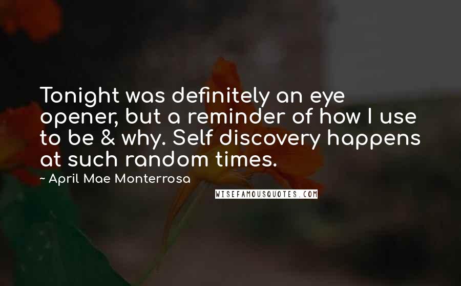 April Mae Monterrosa Quotes: Tonight was definitely an eye opener, but a reminder of how I use to be & why. Self discovery happens at such random times.