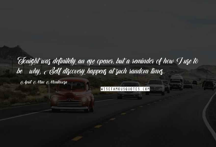 April Mae Monterrosa Quotes: Tonight was definitely an eye opener, but a reminder of how I use to be & why. Self discovery happens at such random times.