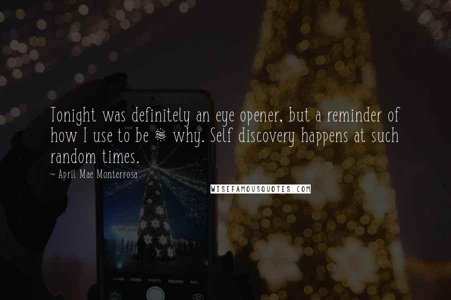 April Mae Monterrosa Quotes: Tonight was definitely an eye opener, but a reminder of how I use to be & why. Self discovery happens at such random times.