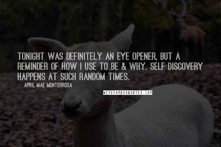 April Mae Monterrosa Quotes: Tonight was definitely an eye opener, but a reminder of how I use to be & why. Self discovery happens at such random times.