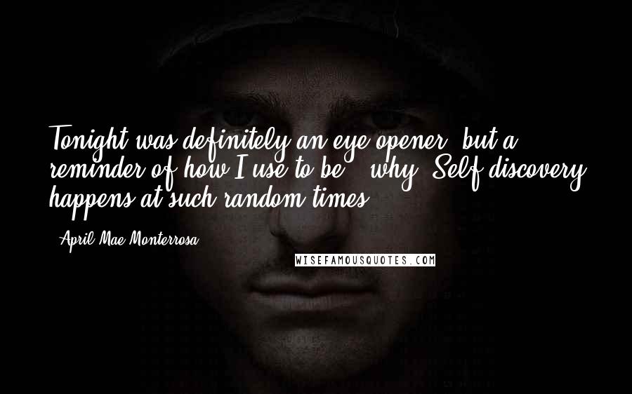 April Mae Monterrosa Quotes: Tonight was definitely an eye opener, but a reminder of how I use to be & why. Self discovery happens at such random times.