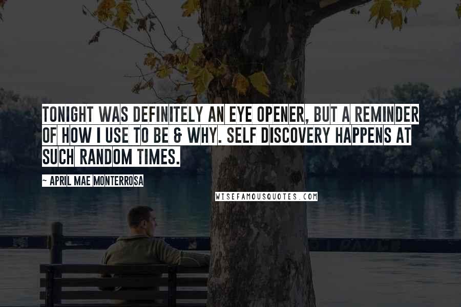 April Mae Monterrosa Quotes: Tonight was definitely an eye opener, but a reminder of how I use to be & why. Self discovery happens at such random times.