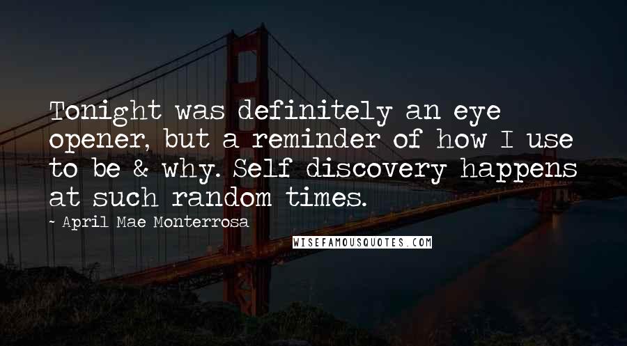 April Mae Monterrosa Quotes: Tonight was definitely an eye opener, but a reminder of how I use to be & why. Self discovery happens at such random times.