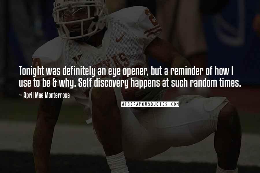 April Mae Monterrosa Quotes: Tonight was definitely an eye opener, but a reminder of how I use to be & why. Self discovery happens at such random times.