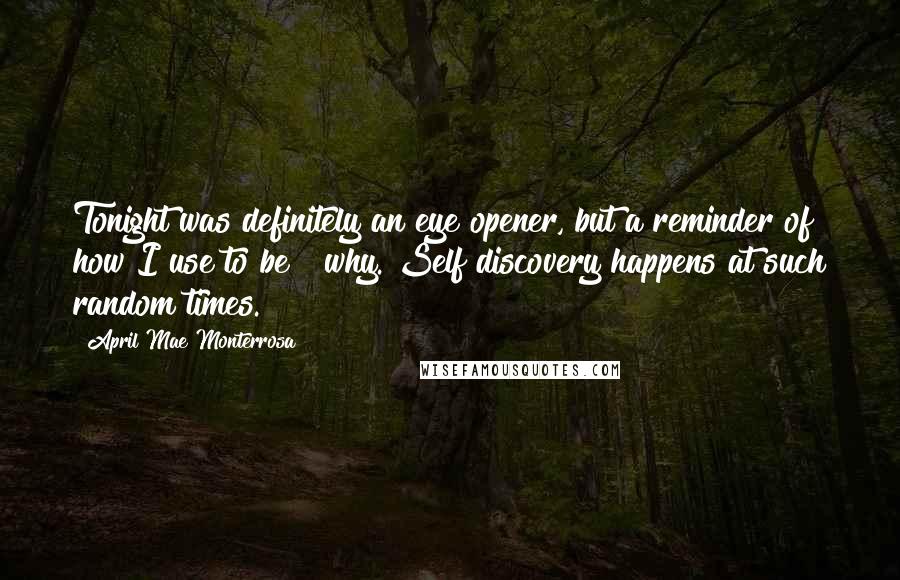 April Mae Monterrosa Quotes: Tonight was definitely an eye opener, but a reminder of how I use to be & why. Self discovery happens at such random times.