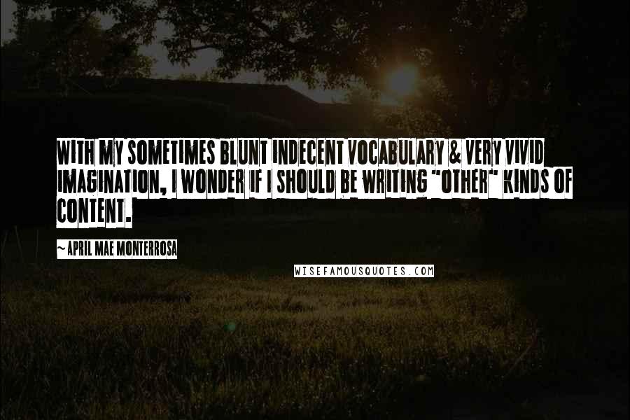 April Mae Monterrosa Quotes: With my sometimes blunt indecent vocabulary & very vivid imagination, I wonder if I should be writing "other" kinds of content.