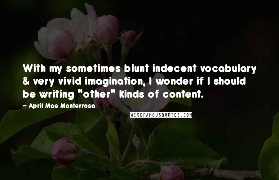 April Mae Monterrosa Quotes: With my sometimes blunt indecent vocabulary & very vivid imagination, I wonder if I should be writing "other" kinds of content.