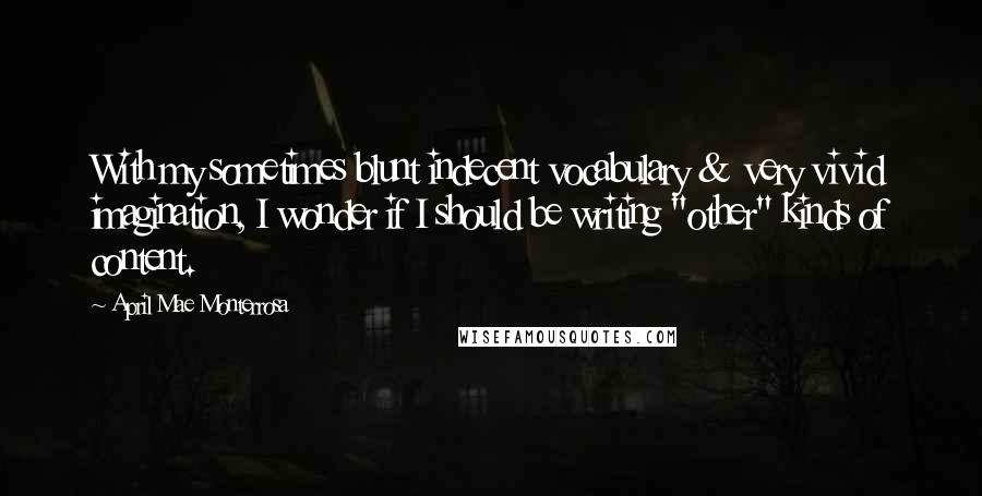 April Mae Monterrosa Quotes: With my sometimes blunt indecent vocabulary & very vivid imagination, I wonder if I should be writing "other" kinds of content.