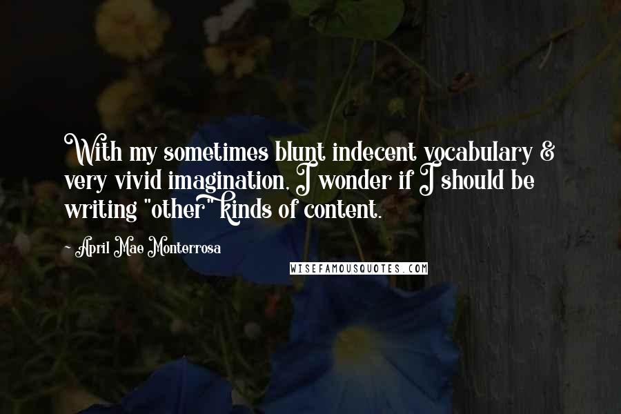 April Mae Monterrosa Quotes: With my sometimes blunt indecent vocabulary & very vivid imagination, I wonder if I should be writing "other" kinds of content.