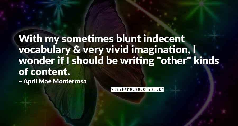 April Mae Monterrosa Quotes: With my sometimes blunt indecent vocabulary & very vivid imagination, I wonder if I should be writing "other" kinds of content.