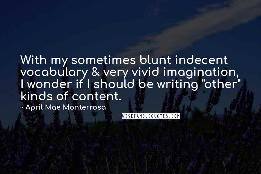 April Mae Monterrosa Quotes: With my sometimes blunt indecent vocabulary & very vivid imagination, I wonder if I should be writing "other" kinds of content.