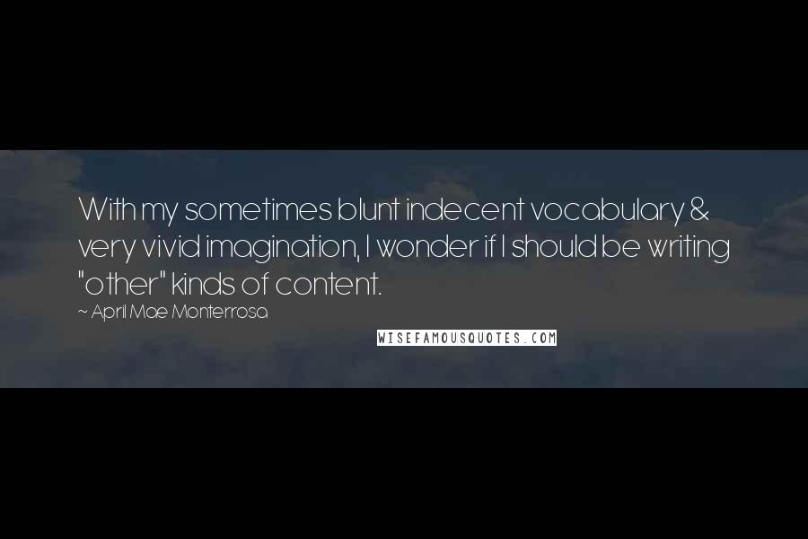April Mae Monterrosa Quotes: With my sometimes blunt indecent vocabulary & very vivid imagination, I wonder if I should be writing "other" kinds of content.
