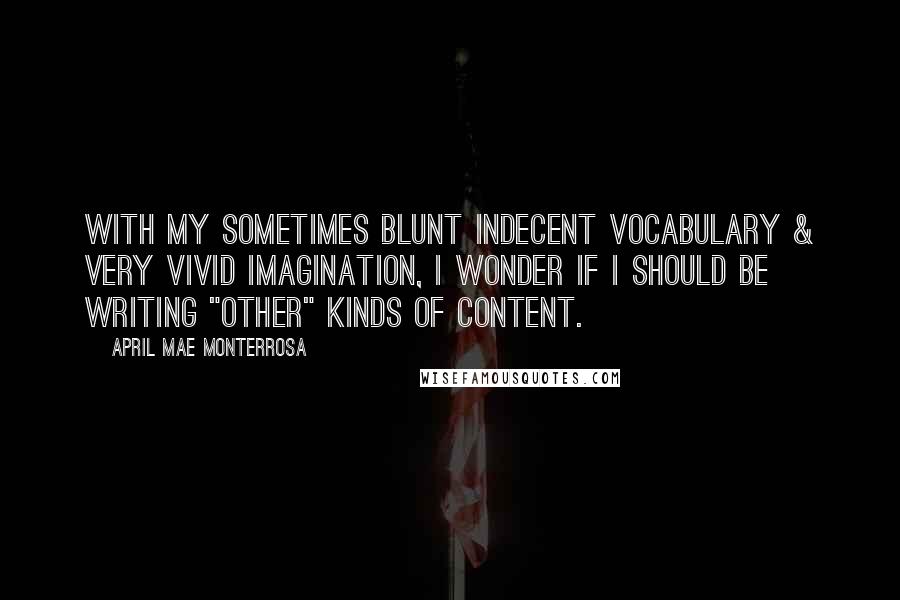 April Mae Monterrosa Quotes: With my sometimes blunt indecent vocabulary & very vivid imagination, I wonder if I should be writing "other" kinds of content.