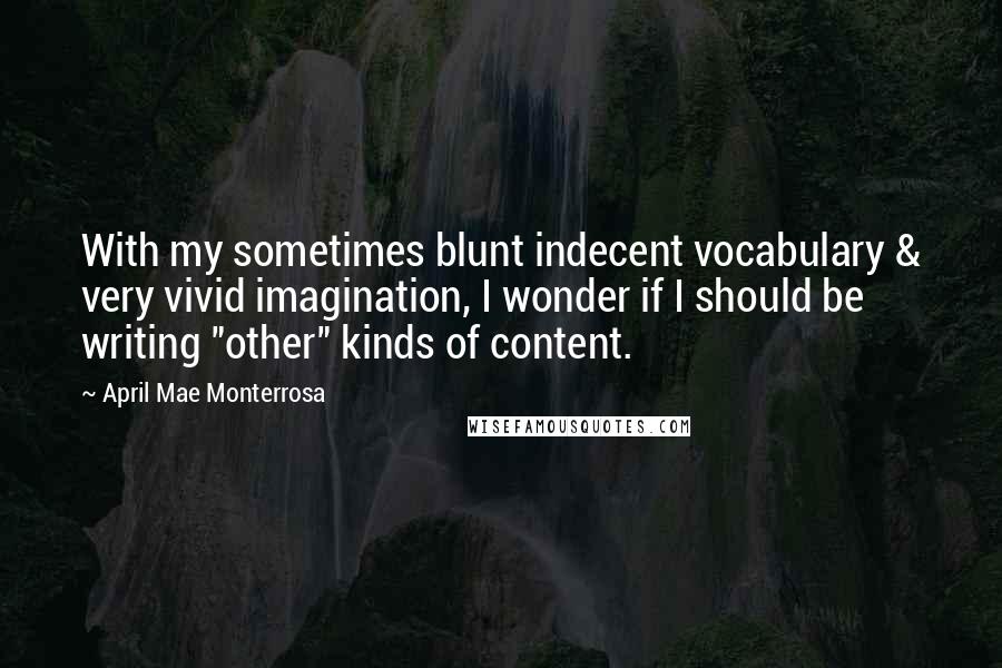 April Mae Monterrosa Quotes: With my sometimes blunt indecent vocabulary & very vivid imagination, I wonder if I should be writing "other" kinds of content.