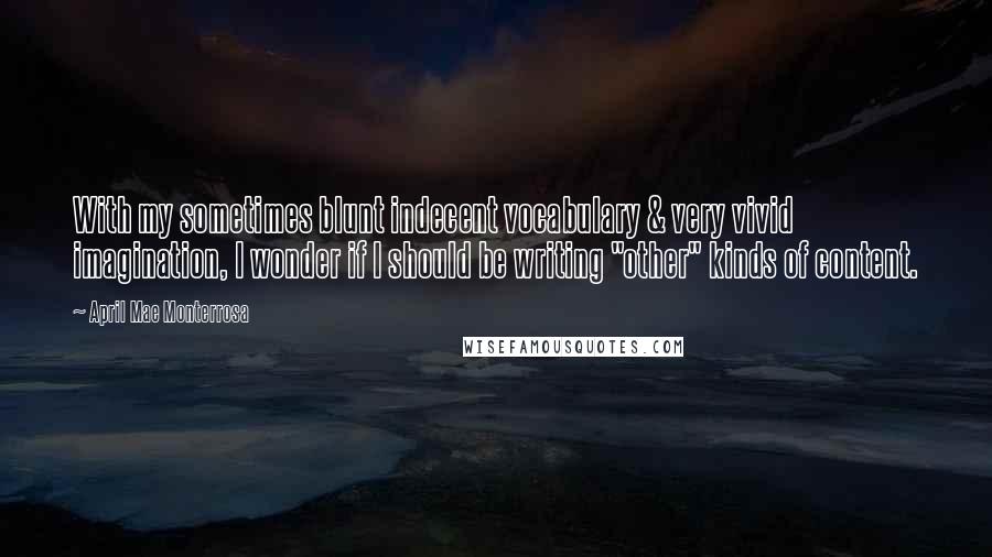 April Mae Monterrosa Quotes: With my sometimes blunt indecent vocabulary & very vivid imagination, I wonder if I should be writing "other" kinds of content.