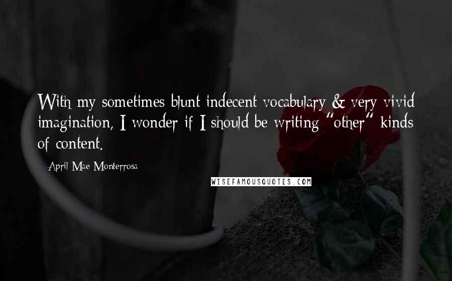 April Mae Monterrosa Quotes: With my sometimes blunt indecent vocabulary & very vivid imagination, I wonder if I should be writing "other" kinds of content.