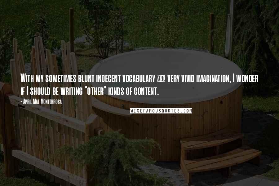 April Mae Monterrosa Quotes: With my sometimes blunt indecent vocabulary & very vivid imagination, I wonder if I should be writing "other" kinds of content.
