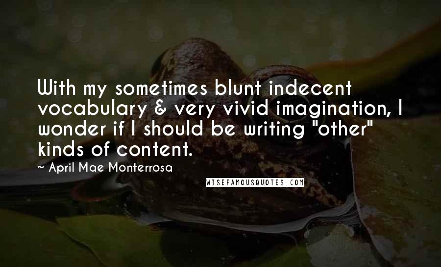 April Mae Monterrosa Quotes: With my sometimes blunt indecent vocabulary & very vivid imagination, I wonder if I should be writing "other" kinds of content.