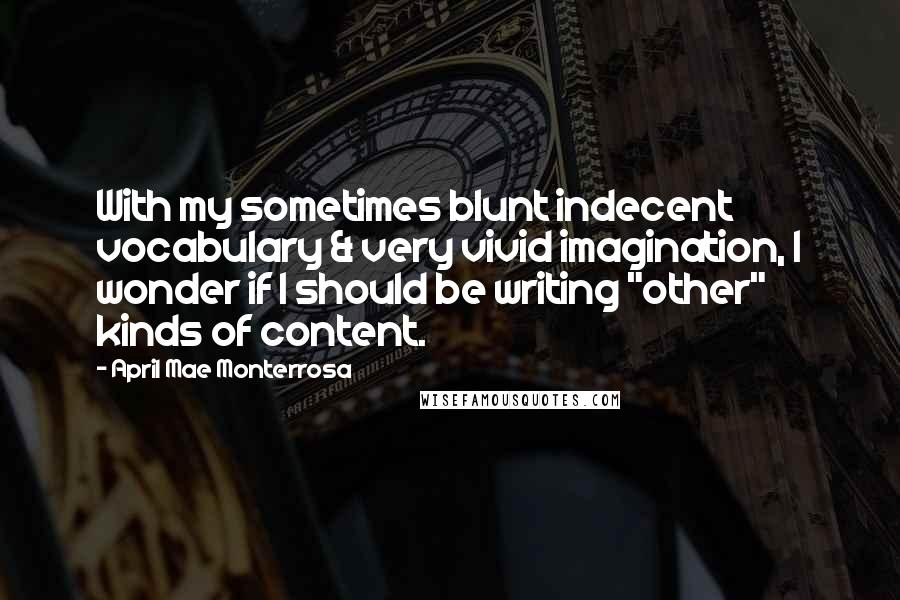 April Mae Monterrosa Quotes: With my sometimes blunt indecent vocabulary & very vivid imagination, I wonder if I should be writing "other" kinds of content.