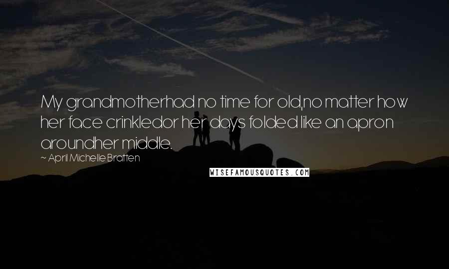 April Michelle Bratten Quotes: My grandmotherhad no time for old,no matter how her face crinkledor her days folded like an apron aroundher middle.