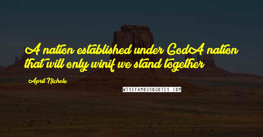 April Nichole Quotes: A nation established under GodA nation that will only winif we stand together