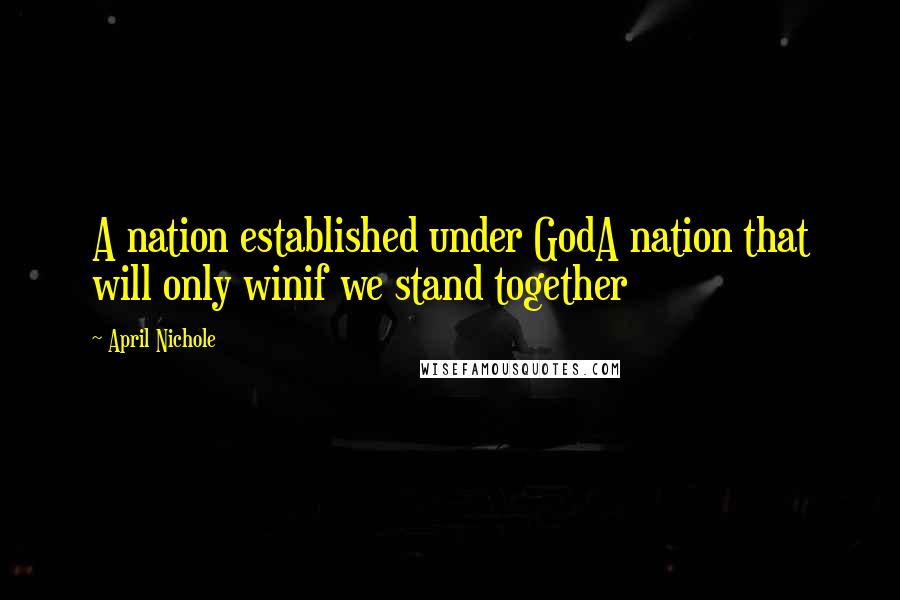 April Nichole Quotes: A nation established under GodA nation that will only winif we stand together