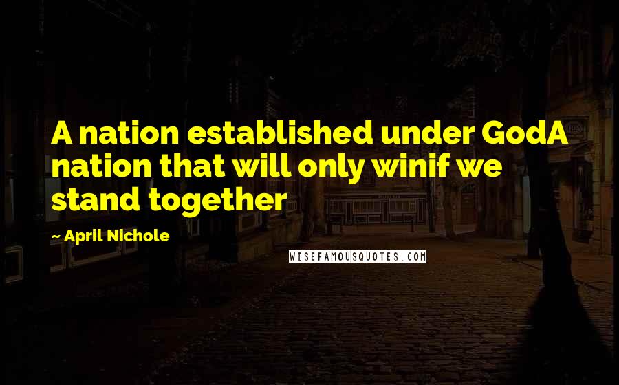 April Nichole Quotes: A nation established under GodA nation that will only winif we stand together