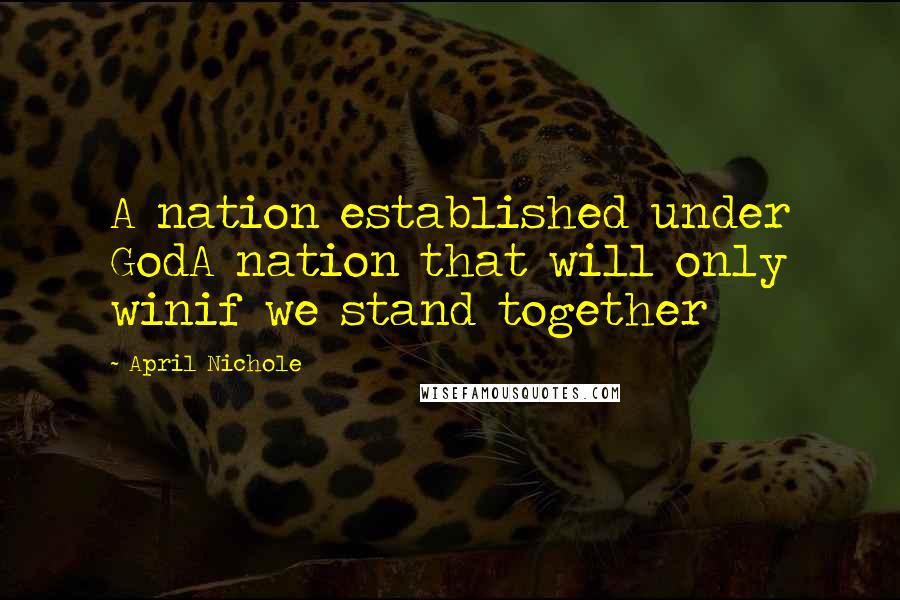 April Nichole Quotes: A nation established under GodA nation that will only winif we stand together