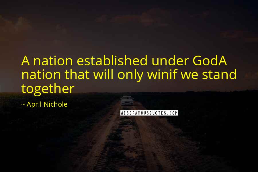 April Nichole Quotes: A nation established under GodA nation that will only winif we stand together