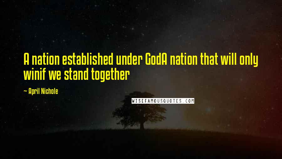 April Nichole Quotes: A nation established under GodA nation that will only winif we stand together